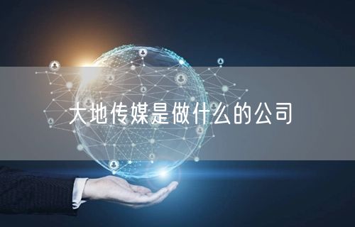 大地传媒是做什么的公司
