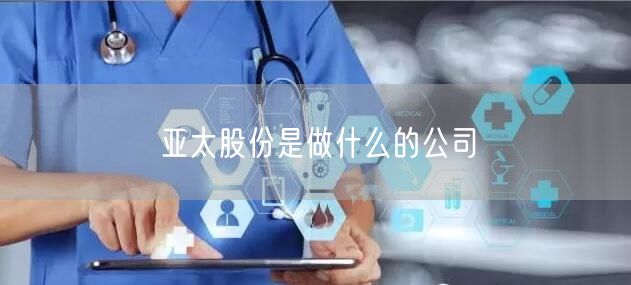 亚太股份是做什么的公司