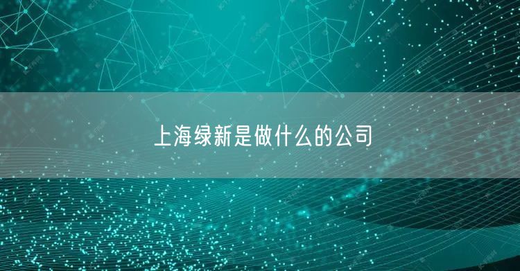 上海绿新是做什么的公司