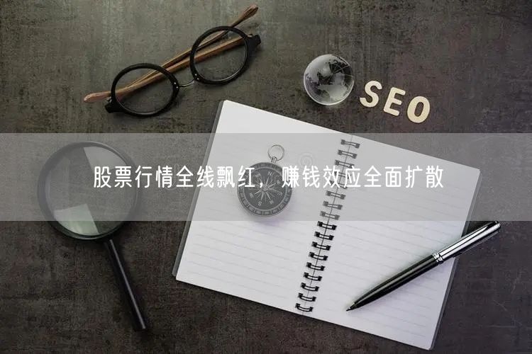 股票行情全线飘红，赚钱效应全面扩散