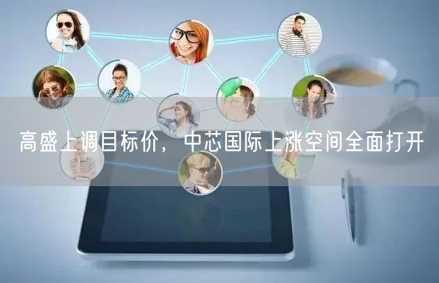 高盛上调目标价，中芯国际上涨空间全面打开