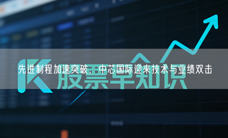 先进制程加速突破，中芯国际迎来技术与业绩双击