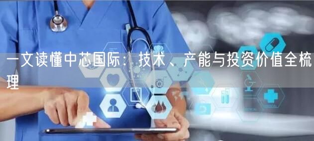一文读懂中芯国际：技术、产能与投资价值全梳理