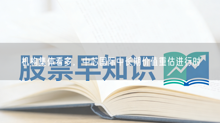 机构集体看多，中芯国际中长期价值重估进行时