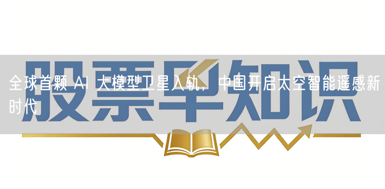 全球首颗 AI 大模型卫星入轨，中国开启太空智能遥感新时代