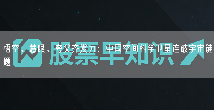 悟空、慧眼、夸父齐发力：中国空间科学卫星连破宇宙谜题