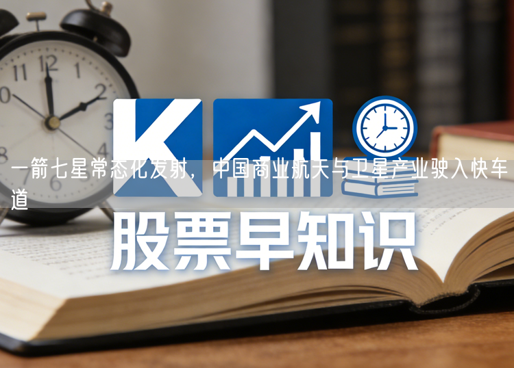 一箭七星常态化发射，中国商业航天与卫星产业驶入快车道