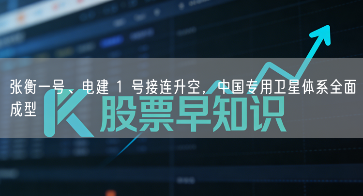 张衡一号、电建 1 号接连升空，中国专用卫星体系全面成型