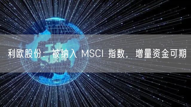 利欧股份：被纳入 MSCI 指数，增量资金可期
