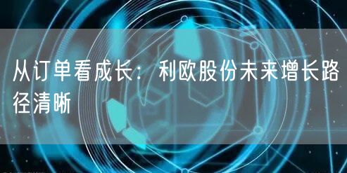 从订单看成长：利欧股份未来增长路径清晰