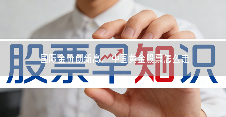 国际金价创新高，中国黄金股票怎么走
