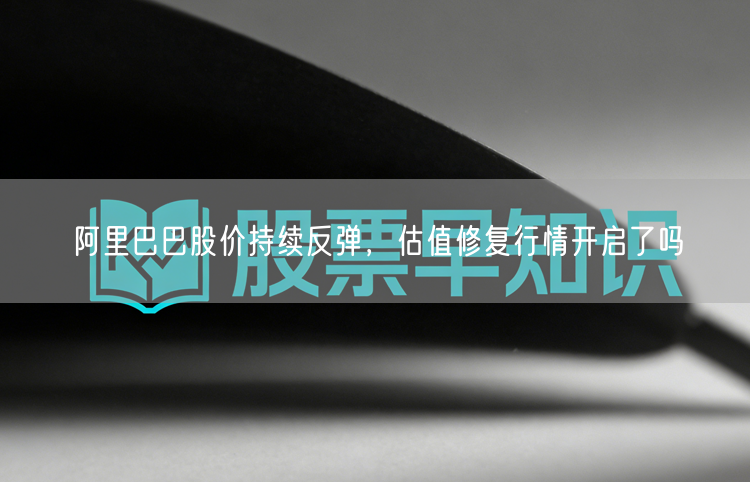 阿里巴巴股价持续反弹，估值修复行情开启了吗