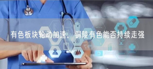 有色板块轮动加速，铜陵有色能否持续走强