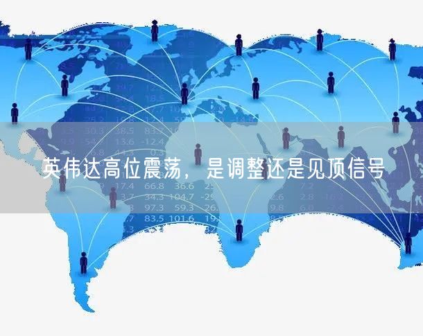 英伟达高位震荡，是调整还是见顶信号