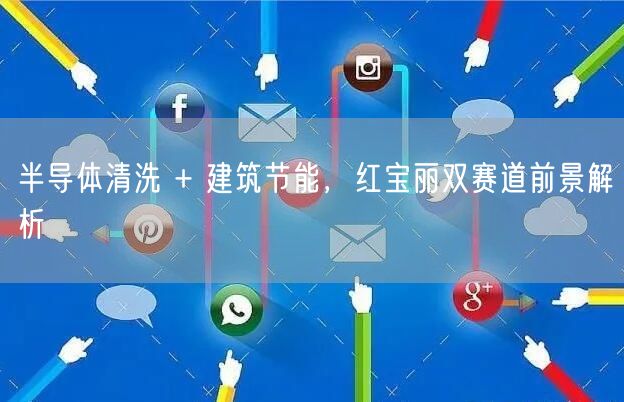 半导体清洗 + 建筑节能，红宝丽双赛道前景解析