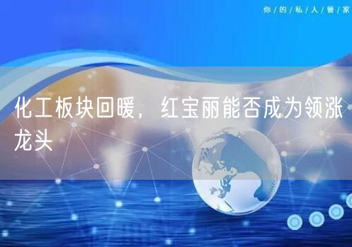 化工板块回暖，红宝丽能否成为领涨龙头