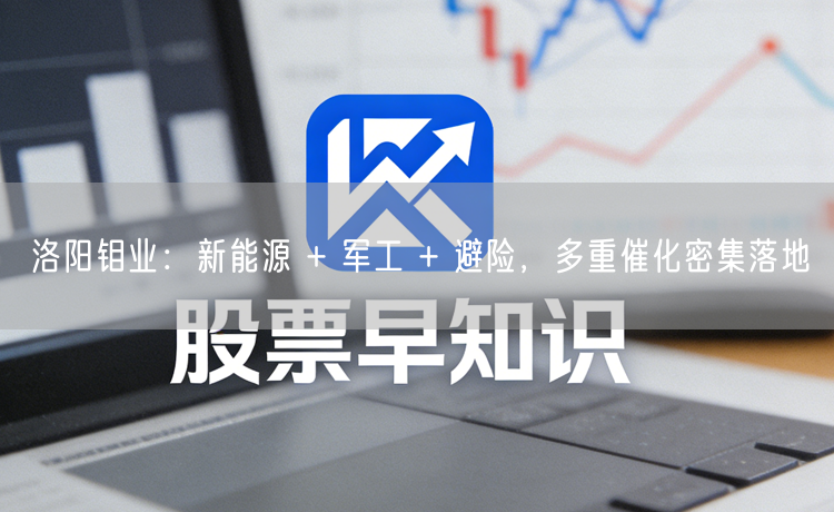 洛阳钼业：新能源 + 军工 + 避险，多重催化密集落地