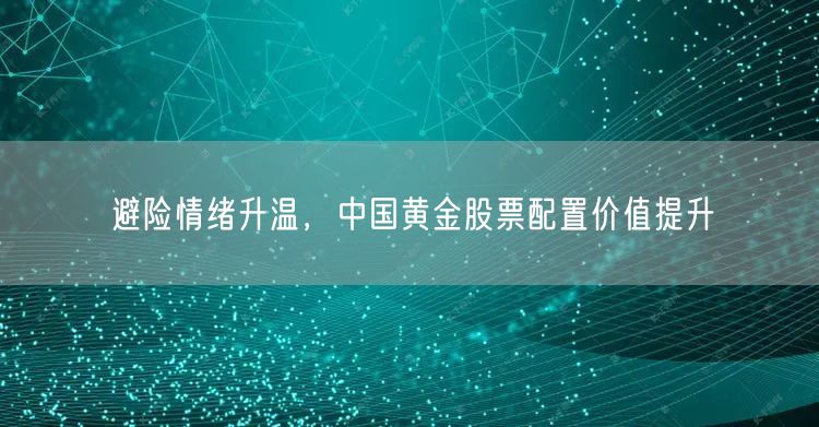 避险情绪升温，中国黄金股票配置价值提升