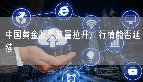 中国黄金股票放量拉升，行情能否延续