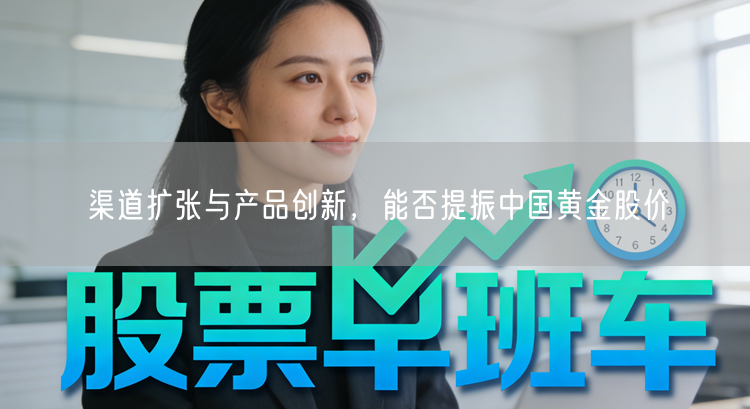 渠道扩张与产品创新，能否提振中国黄金股价