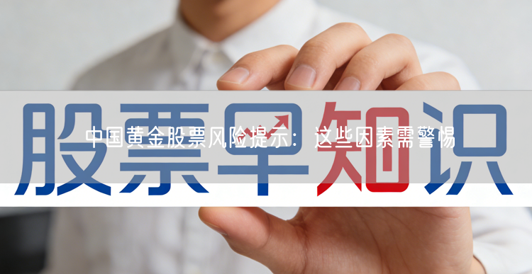中国黄金股票风险提示：这些因素需警惕