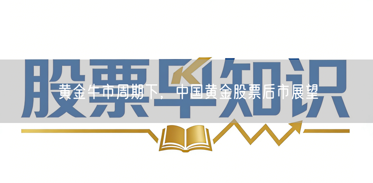 黄金牛市周期下，中国黄金股票后市展望