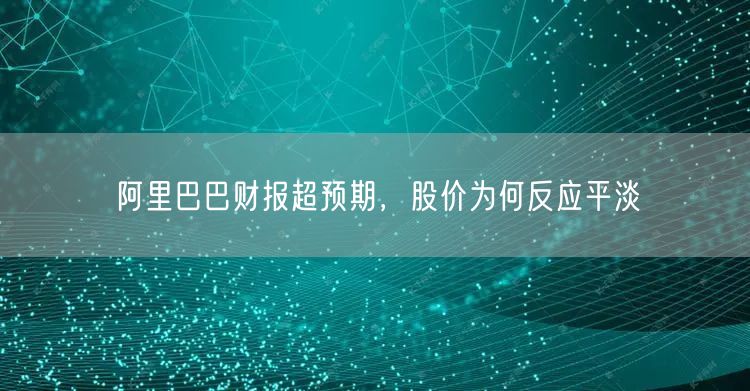 阿里巴巴财报超预期，股价为何反应平淡