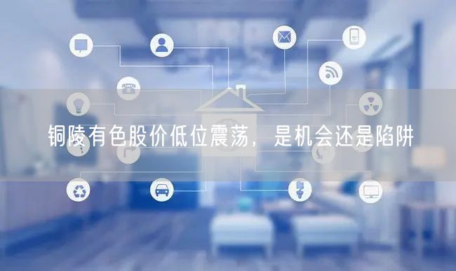 铜陵有色股价低位震荡，是机会还是陷阱
