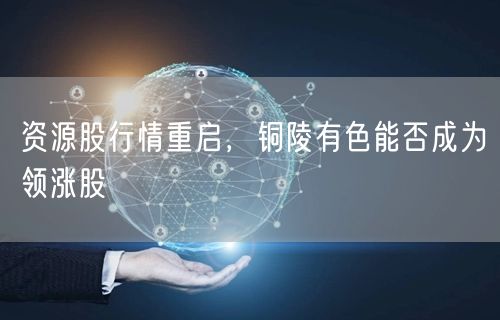 资源股行情重启，铜陵有色能否成为领涨股