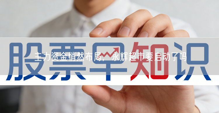 主力资金悄然布局，永辉超市要启动了吗