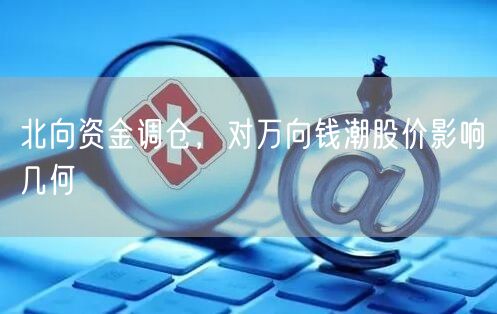 北向资金调仓，对万向钱潮股价影响几何
