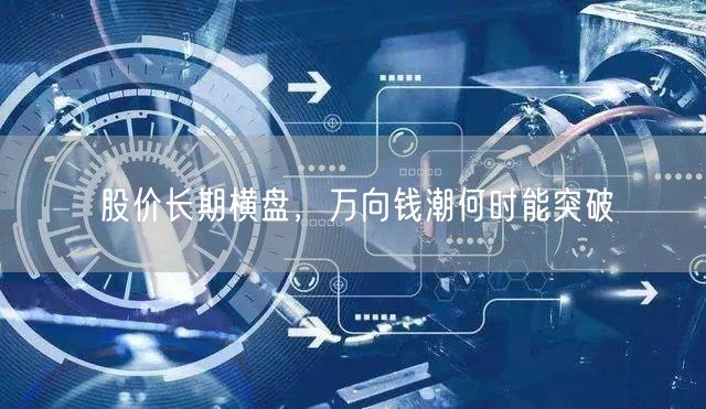 股价长期横盘，万向钱潮何时能突破