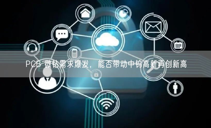 PCB 微钻需求爆发，能否带动中钨高新再创新高