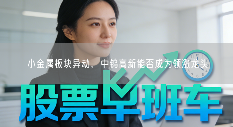 小金属板块异动，中钨高新能否成为领涨龙头