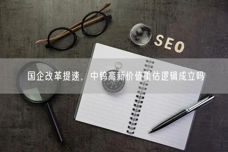国企改革提速，中钨高新价值重估逻辑成立吗