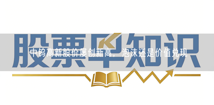 中钨高新股价屡创新高，泡沫还是价值兑现