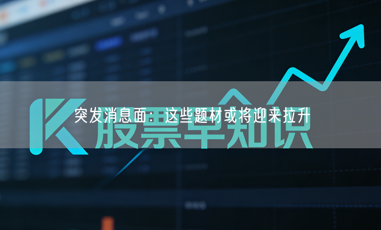 突发消息面：这些题材或将迎来拉升