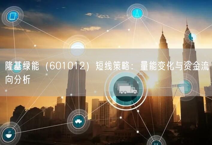 隆基绿能（601012）短线策略：量能变化与资金流向分析