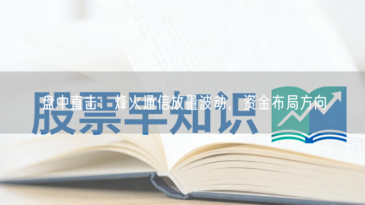 盘中直击：烽火通信放量波动，资金布局方向