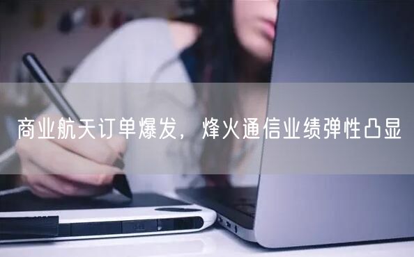 商业航天订单爆发，烽火通信业绩弹性凸显