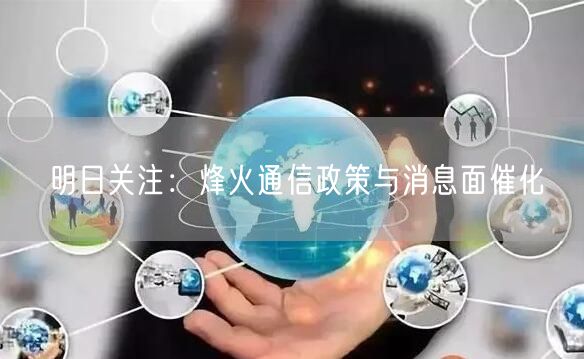 明日关注：烽火通信政策与消息面催化