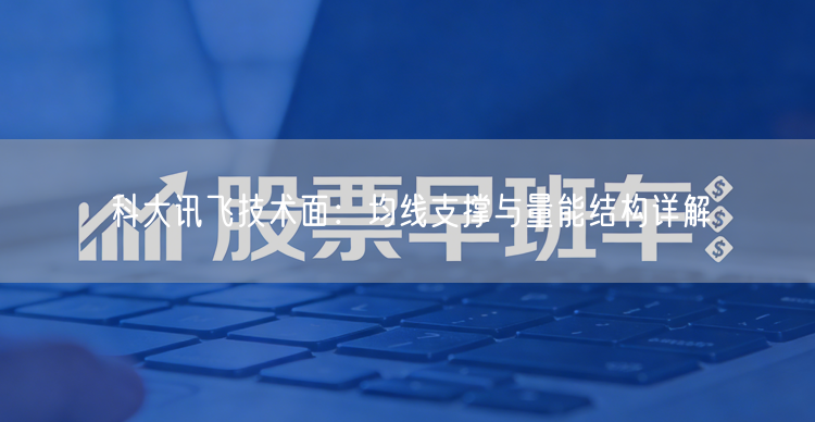 科大讯飞技术面：均线支撑与量能结构详解