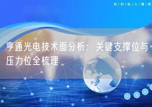 亨通光电技术面分析：关键支撑位与压力位全梳理