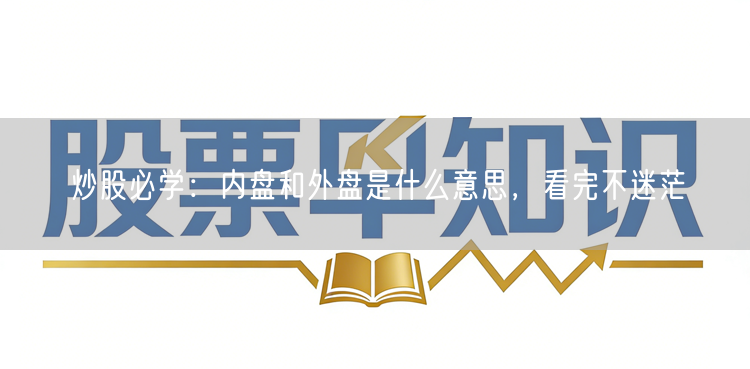 炒股必学：内盘和外盘是什么意思，看完不迷茫