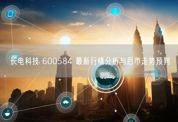 长电科技 600584 最新行情分析与后市走势预判