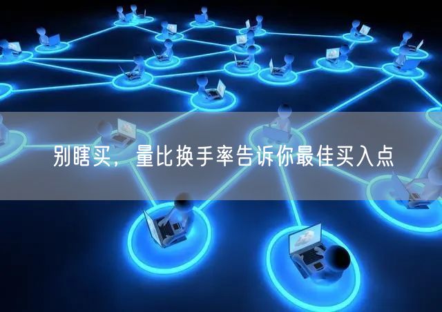 别瞎买，量比换手率告诉你最佳买入点