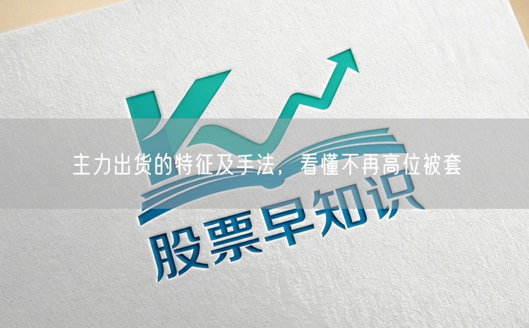 主力出货的特征及手法，看懂不再高位被套