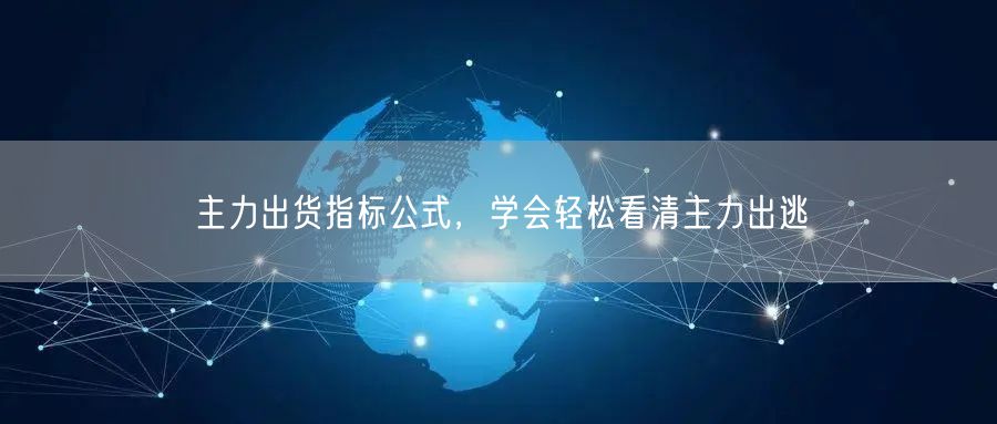 主力出货指标公式，学会轻松看清主力出逃