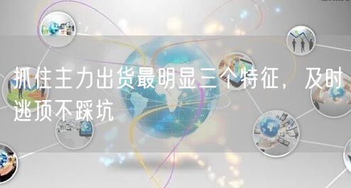 抓住主力出货最明显三个特征，及时逃顶不踩坑