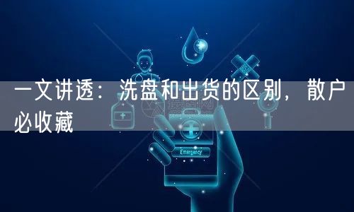 一文讲透：洗盘和出货的区别，散户必收藏
